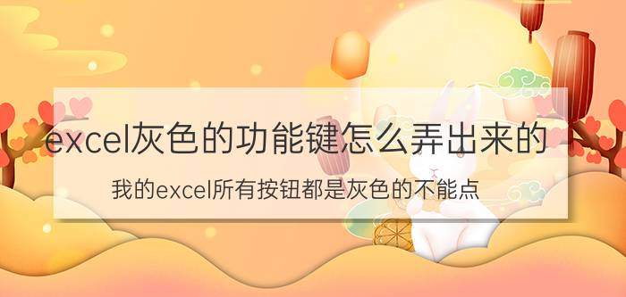 excel灰色的功能键怎么弄出来的 我的excel所有按钮都是灰色的不能点？